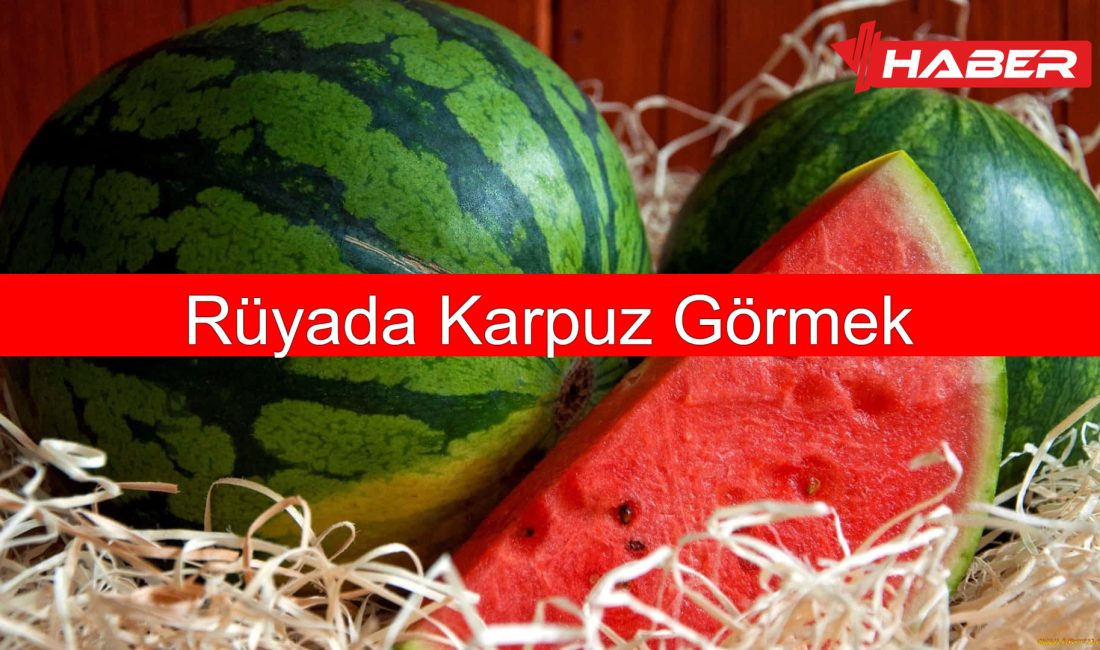 Rüyada karpuz görmek, genellikle