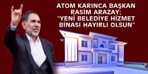 ATOM KARINCA BAŞKAN RASİM ARAZAY;  “YENİ BELEDİYE HİZMET BİNASI HAYIRLI OLSUN”