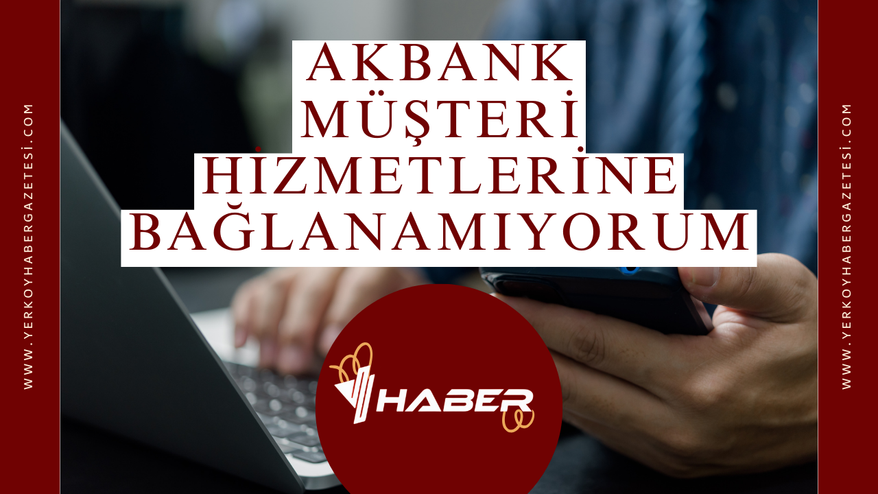 Akbank Müşteri Hizmetlerine Bağlanamıyorum