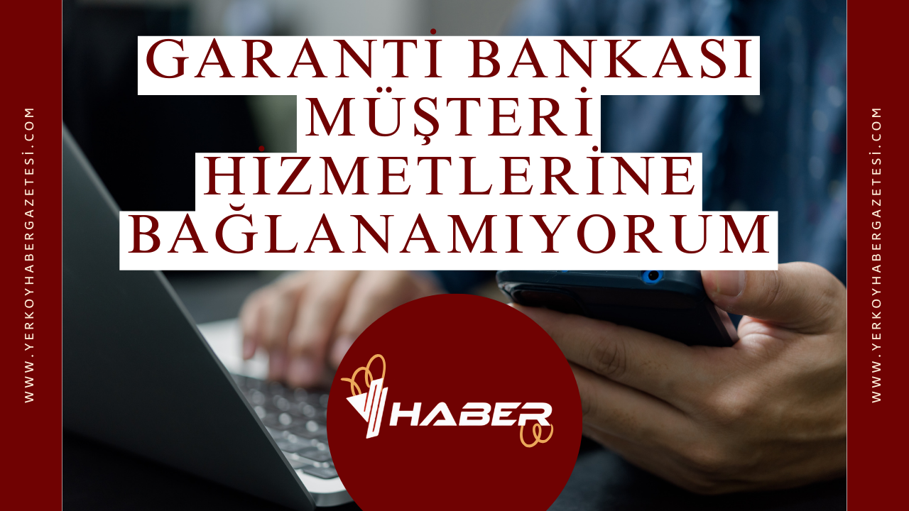 Garanti Bankası Müşteri Hizmetlerine Bağlanamıyorum