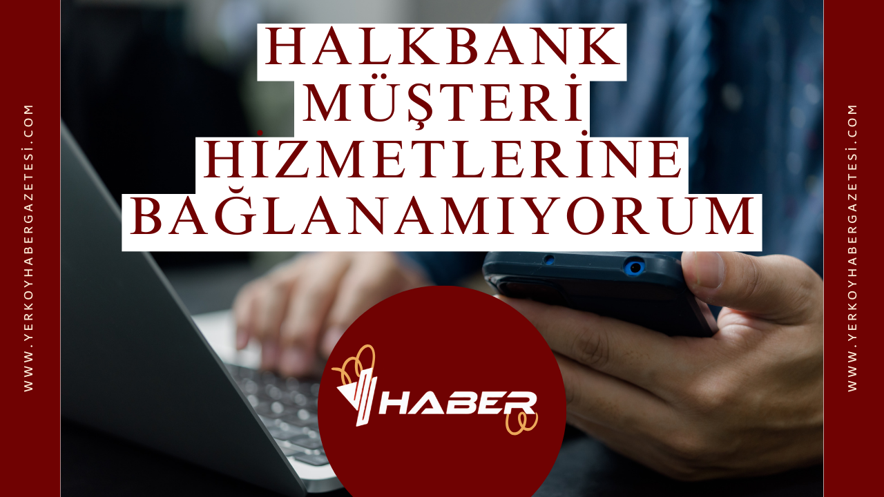 Halkbank Müşteri Hizmetlerine Bağlanamıyorum