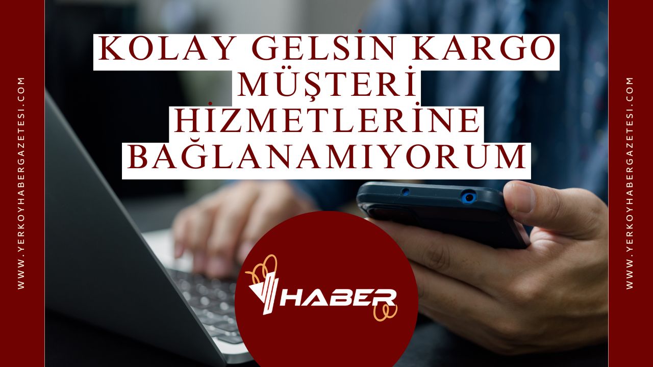 Kolay Gelsin Kargo Müşteri Hizmetlerine Hızlı Bağlanma