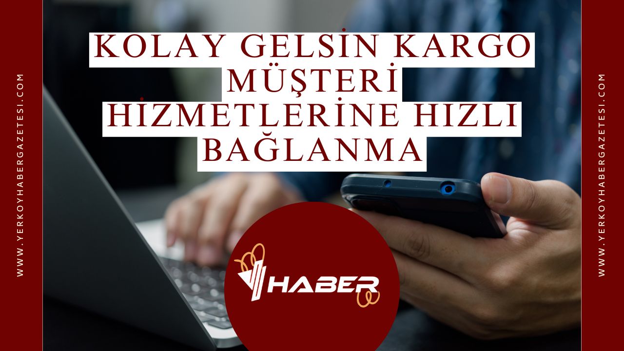 Kolay Gelsin Kargo Müşteri Hizmetlerine Hızlı Bağlanma