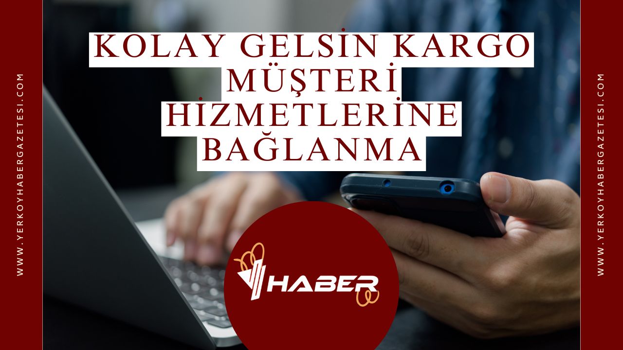 Kolay Gelsin Kargo Müşteri Hizmetlerine Hızlı Bağlanma