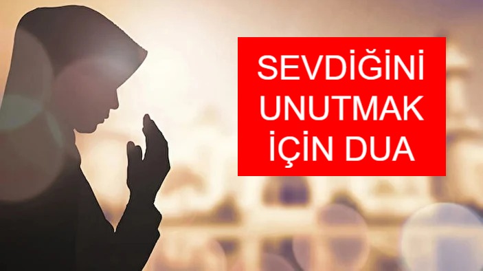 sevdiğini unutmak için okunacak dua