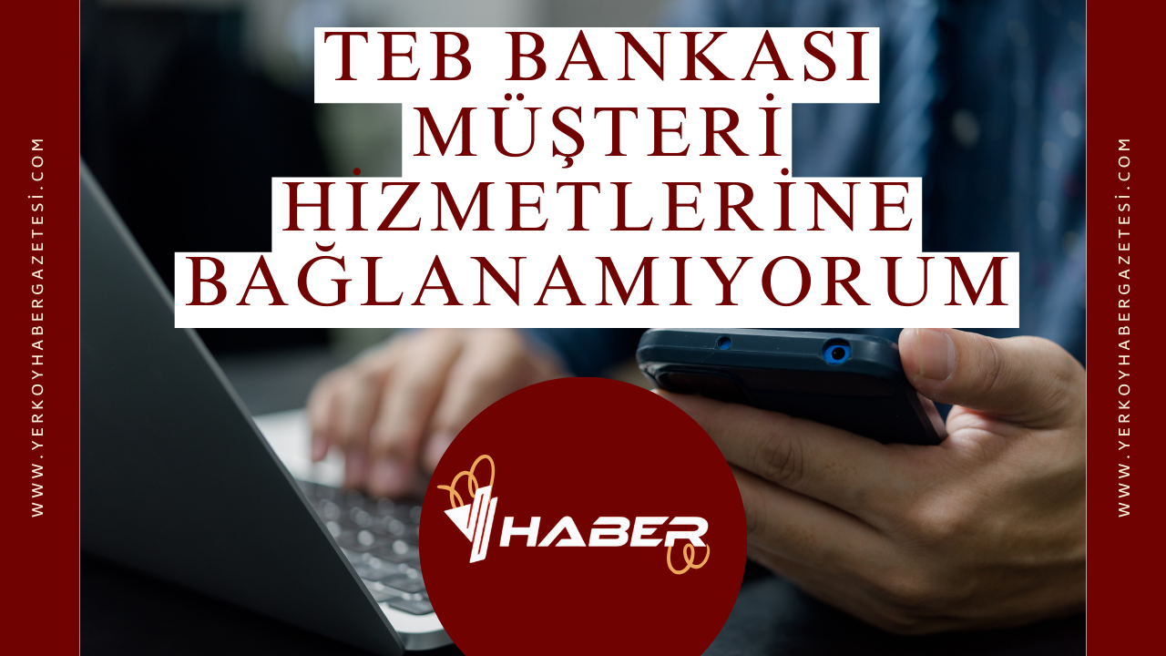 TEB Bankası Müşteri Hizmetlerine Bağlanamıyorum