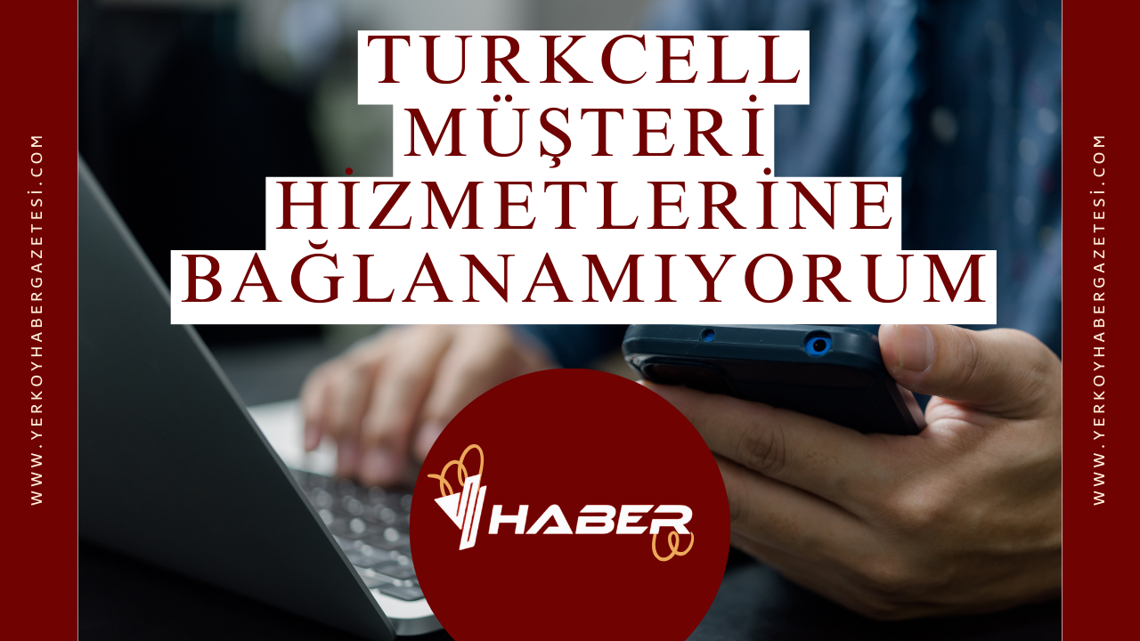 Turkcell Müşteri Hizmetlerine Bağlanamıyorum