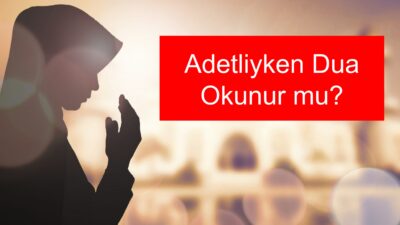 Adetliyken dua okunur mu?, regl döneminde hangi dualar okunur?, adetliyken