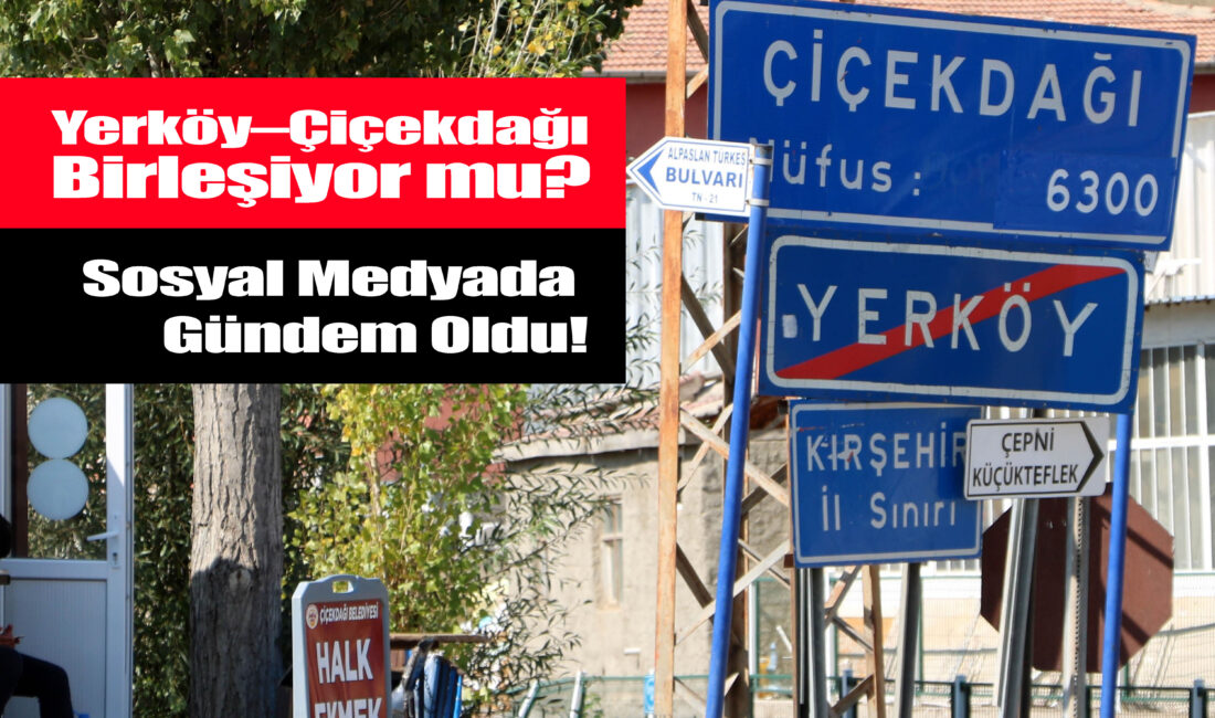 Yerköy ile Çiçekdağı’nın birleşmesi konusu yeniden gündeme geldi. Daha önce