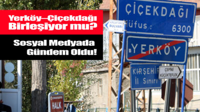 Yerköy ile Çiçekdağı’nın birleşmesi konusu yeniden gündeme geldi. Daha önce