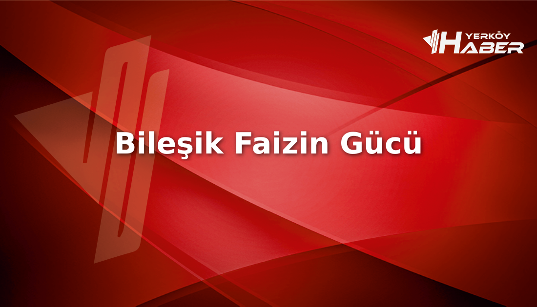 Bileşik faiz nedir ve nasıl işler? Üstel getiri sağlayan bu