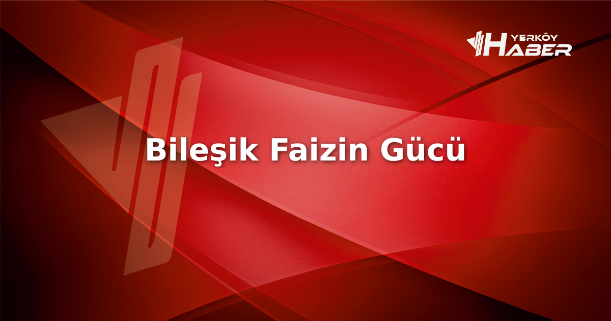Bileşik faiz nedir ve nasıl işler? Üstel getiri sağlayan bu