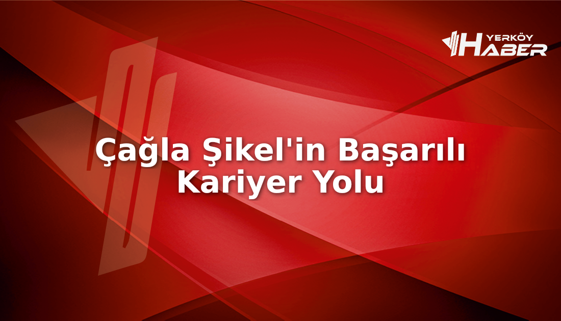 Çağla Şikel'in yaşam öyküsü ve kariyer başarıları hakkında detaylı bilgiler,