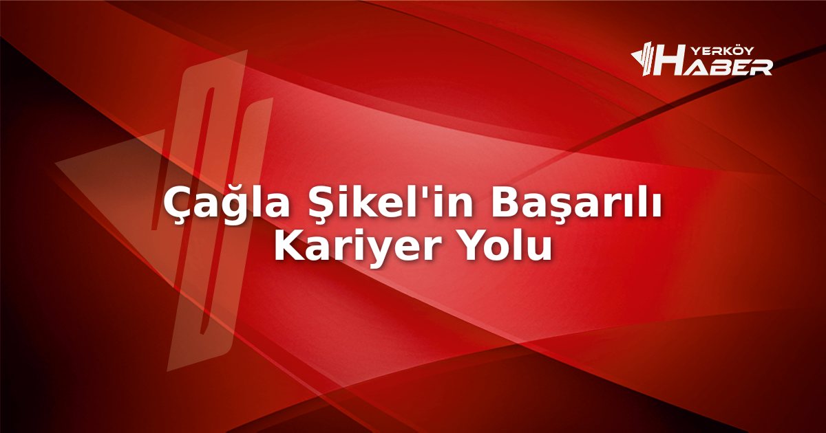 Çağla Şikel'in yaşam öyküsü ve kariyer başarıları hakkında detaylı bilgiler,