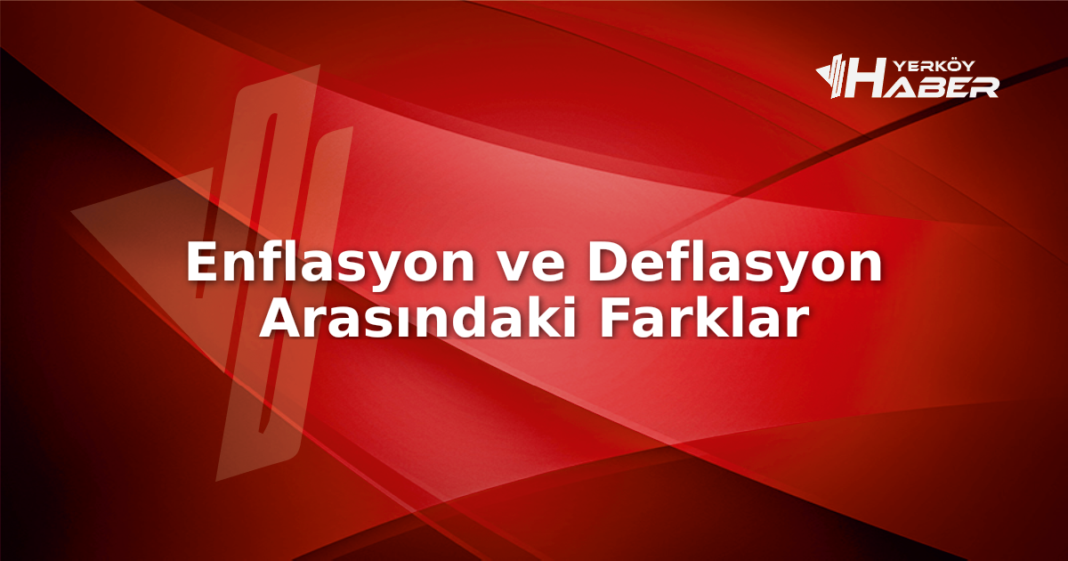 Enflasyon ve deflasyon ekonomik kavramların farklılıkları, Türkiye ve dünya perspektifinden