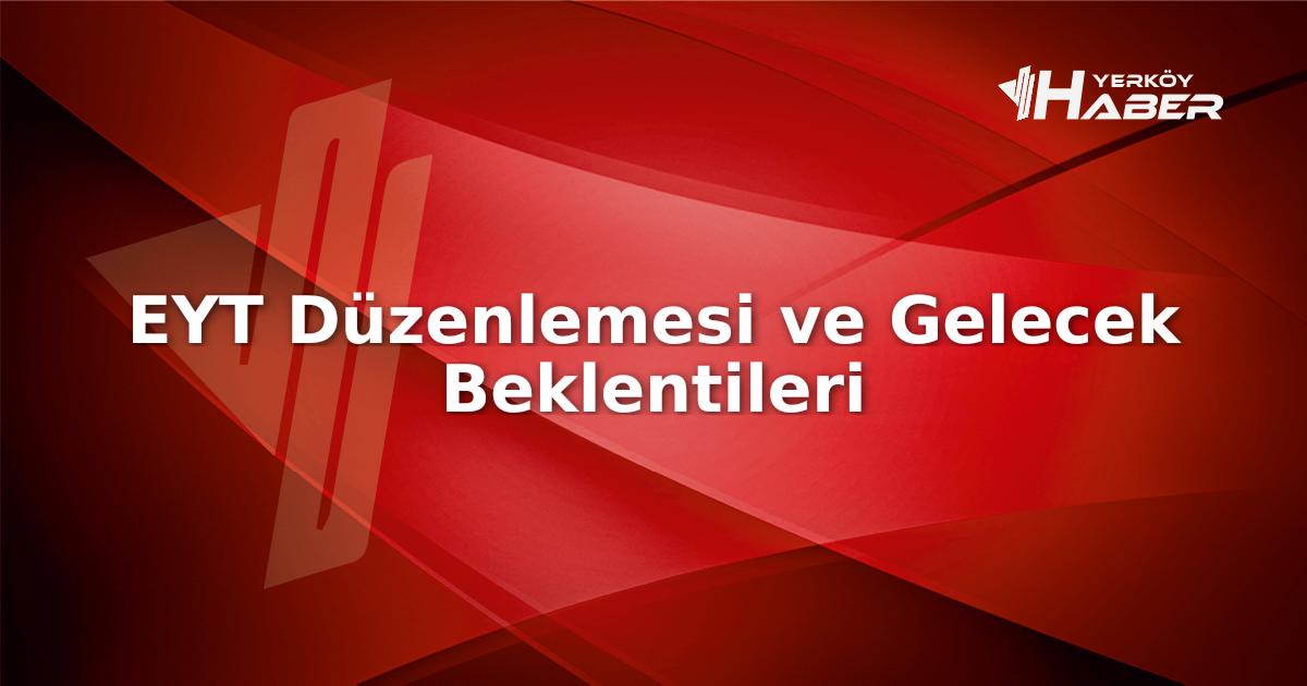 EYT düzenlemeleri, 2023'te çözüme kavuştu ve 2026'da yeni beklentiler gündemde.