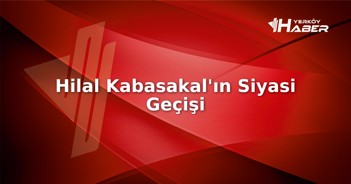 Hilal Kabasakal kimdir? Siyasi kariyerinde neden AK Parti'ye geçtiğini ve