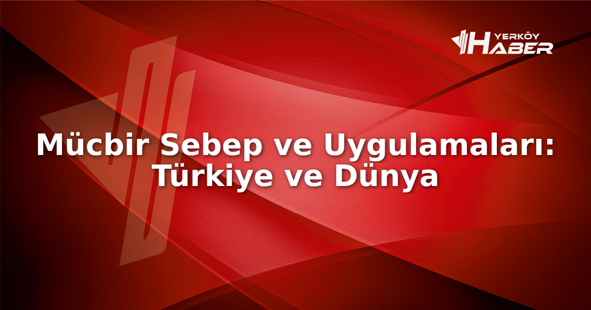 Mücbir sebep nedir ve nasıl uygulanır? Türkiye ve dünyadan örneklerle