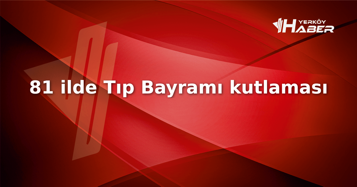 81 ildeki Tıp Bayramı kutlamaları, sağlık çalışanlarının fedakârlıklarını onurlandırırken, sektördeki