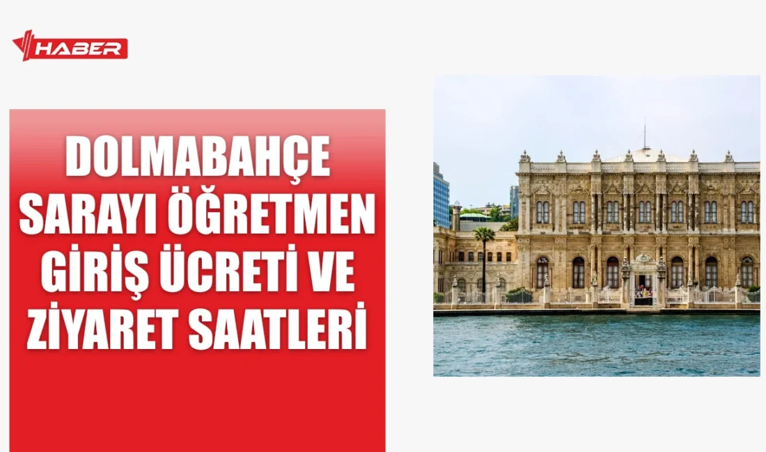 Dolmabahçe Sarayı'na öğretmenler ücretsiz girebilir. Giriş koşulları ve ziyaret saatleri