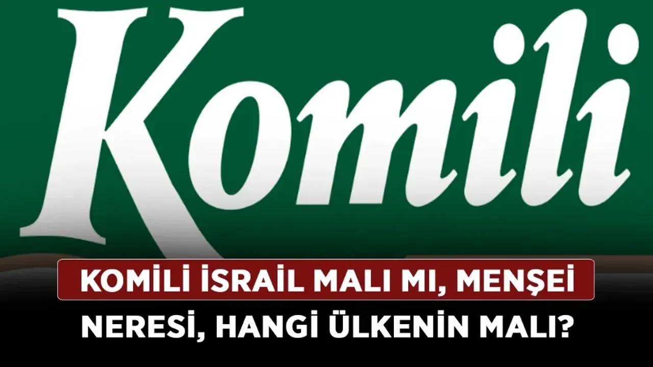 Komili İsrail malı mı? Komili menşei neresi? Komili hangi ülkenin malı?  2025 - Rize Haber