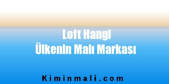 Loft Hangi Ülkenin Malı Markası - Kimin Malı