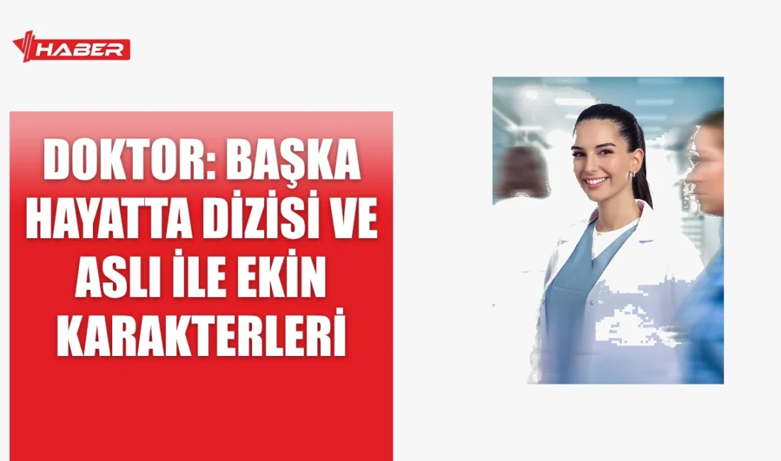 "Doktor: Başka Hayatta" dizisinde Aslı ve Ekin karakterleri kimdir ve