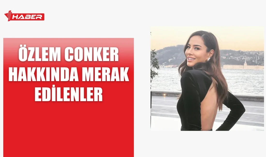 Özlem Conker hakkında merak edilen bilgiler bu yazıda! Kariyeri ve