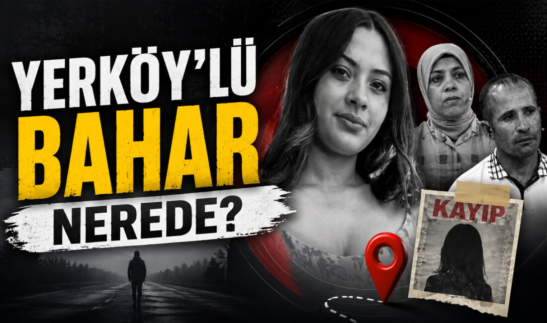Yozgat’ın Yerköy ilçesinde yaşayan 17 yaşındaki Bahar’ın ailesi, kızlarının kaybolduğunu