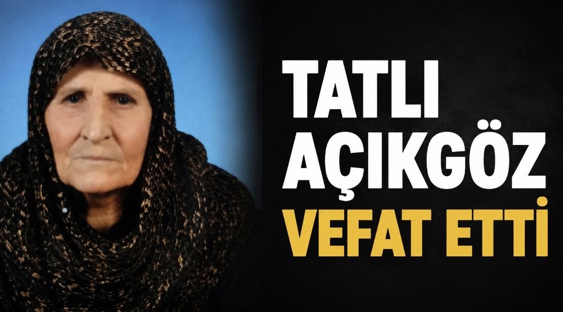 z Hacılı köyü sakinlerinden Mahmut Açıkgöz’ün eşi Tatlı Açıkgöz vefat