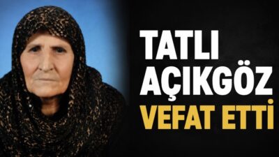 z Hacılı köyü sakinlerinden Mahmut Açıkgöz’ün eşi Tatlı Açıkgöz vefat