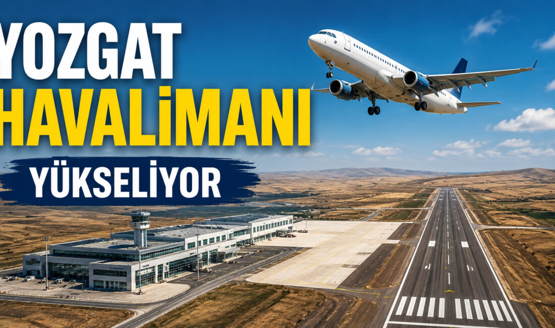 Yozgat’ın ulaşım altyapısını dünya standartlarına taşıyacak, bölgenin ekonomik ve sosyal