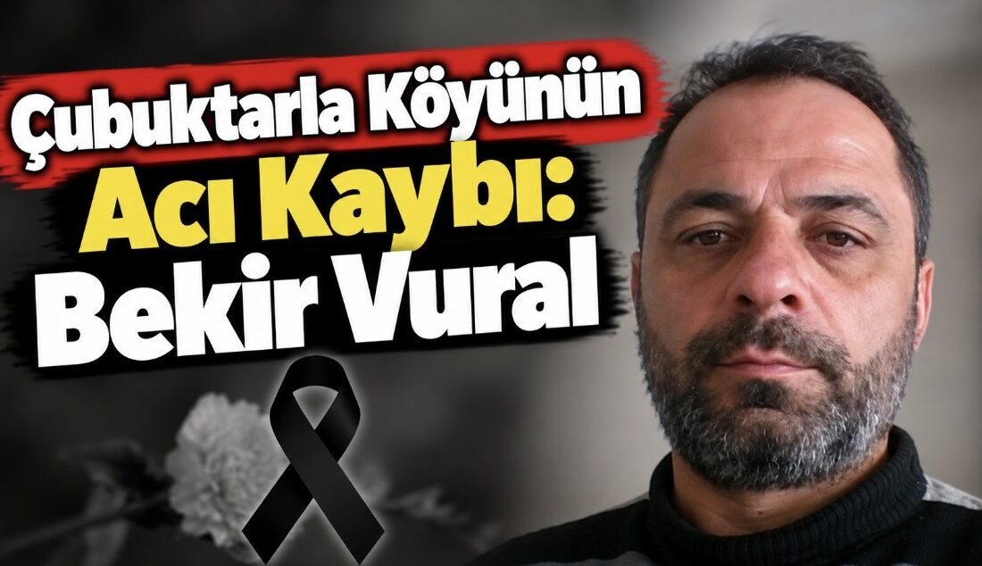 Çubuktarla köyü sakinlerinden merhum Abit Vural’ın oğlu Bekir Vural vefat
