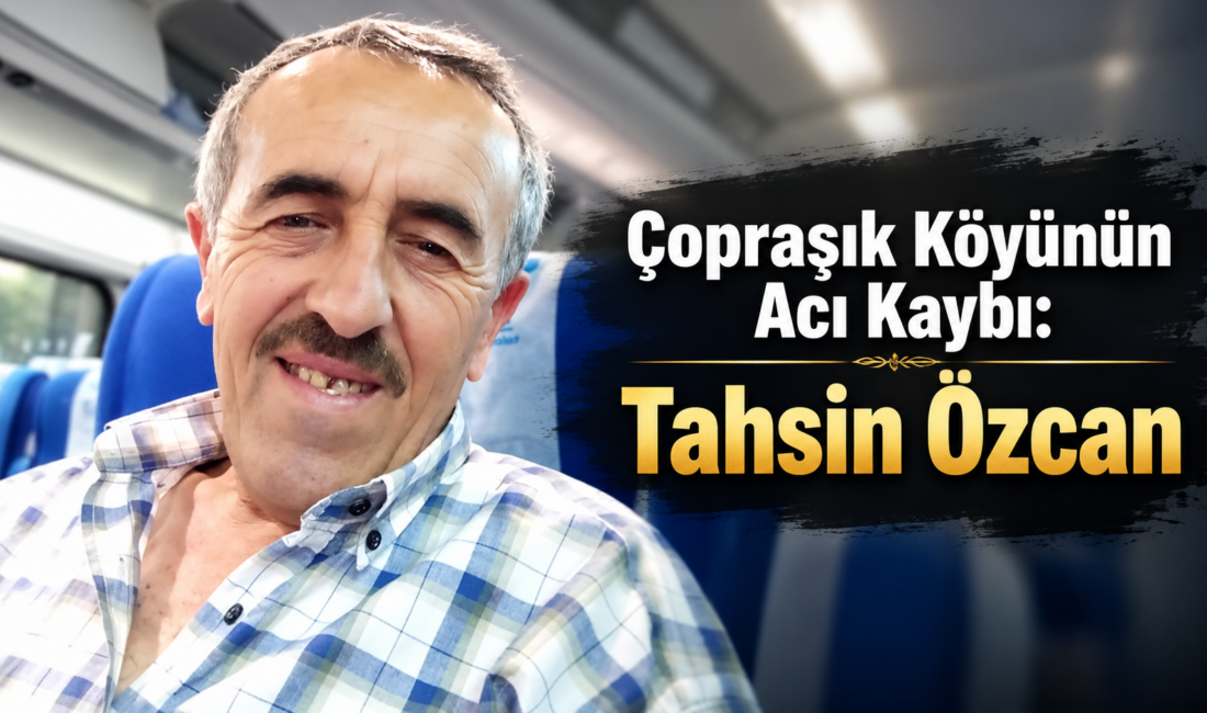 Çopraşık köyü sakinlerinden, Haşim oğlu Tahsin Özcan vefat etmiştir. Merhumun